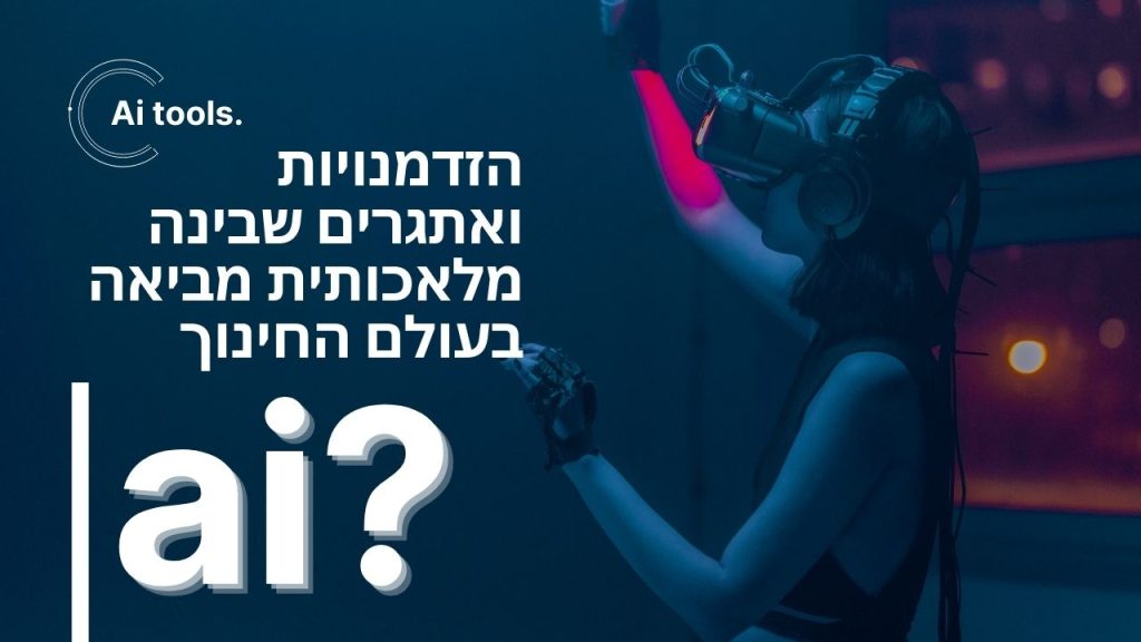 הזדמנויות ואתגרים שבינה מלאכותית מביאה בעולם החינוך